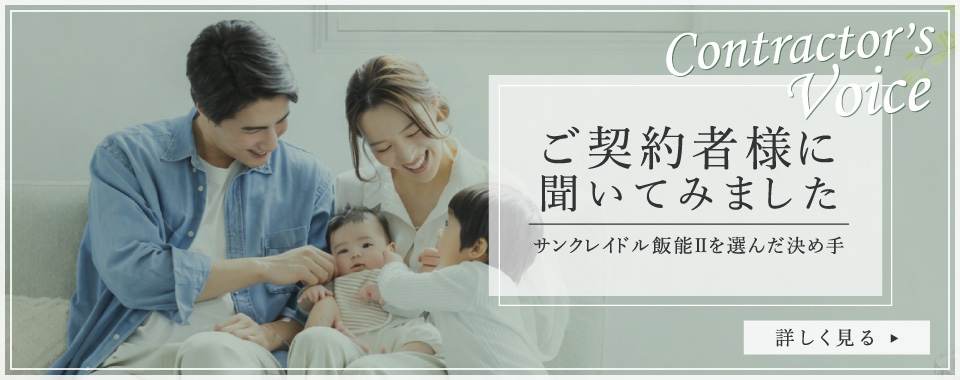 ご契約者様に聞いてみました　サンクレイドル飯能Ⅱを選んだ決め手　詳しくみる▶︎
