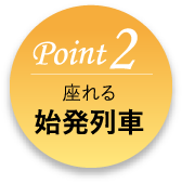 Point2 座れる始発列車